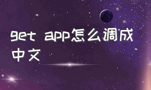 get app怎么调成中文