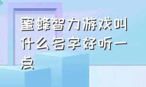 蜜蜂智力游戏叫什么名字好听一点