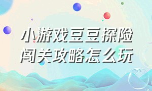 小游戏豆豆探险闯关攻略怎么玩