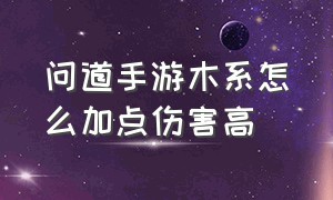 问道手游木系怎么加点伤害高