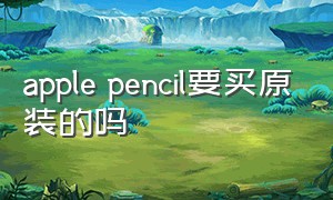 apple pencil要买原装的吗