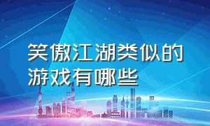 笑傲江湖类似的游戏有哪些