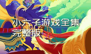 小六子游戏全集完整版