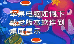 苹果电脑如何下载老版本软件到桌面显示