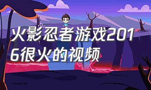 火影忍者游戏2016很火的视频