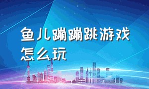 鱼儿蹦蹦跳游戏怎么玩