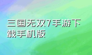 三国无双7手游下载手机版