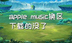 apple music换区下载的没了