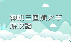 神机三国演义手游攻略