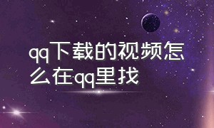 qq下载的视频怎么在qq里找