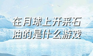 在月球上开采石油的是什么游戏