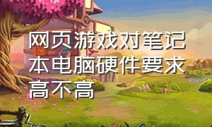 网页游戏对笔记本电脑硬件要求高不高