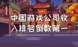 中国游戏公司收入排名倒数第一
