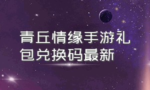 青丘情缘手游礼包兑换码最新