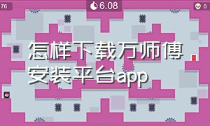 怎样下载万师傅安装平台app