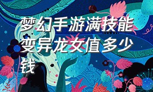 梦幻手游满技能变异龙女值多少钱