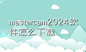 mastercam2024软件怎么下载