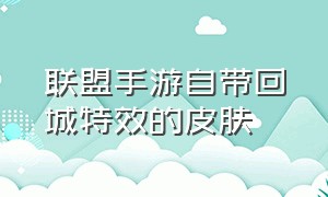 联盟手游自带回城特效的皮肤