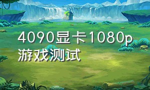 4090显卡1080p游戏测试