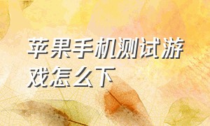 苹果手机测试游戏怎么下