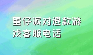 蛋仔派对退款游戏客服电话