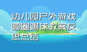 幼儿园户外游戏圆圈踢球教案反思总结