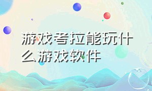 游戏考拉能玩什么游戏软件