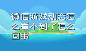 微信游戏动态怎么看不到了怎么回事