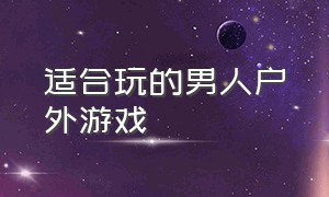 适合玩的男人户外游戏