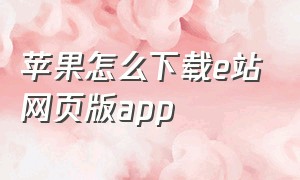 苹果怎么下载e站网页版app