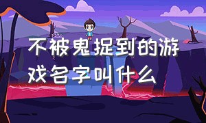 不被鬼捉到的游戏名字叫什么