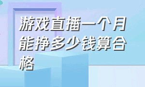 游戏直播一个月能挣多少钱算合格