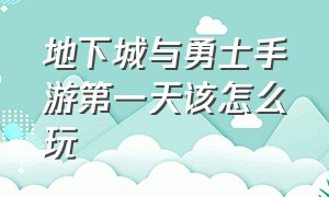 地下城与勇士手游第一天该怎么玩