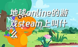 地球online的游戏steam上叫什么