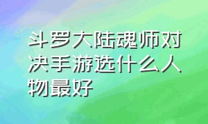 斗罗大陆魂师对决手游选什么人物最好