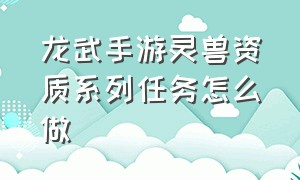 龙武手游灵兽资质系列任务怎么做