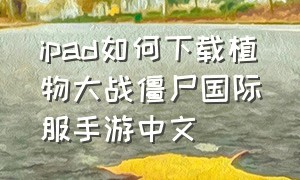 ipad如何下载植物大战僵尸国际服手游中文