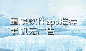 围棋软件app推荐手机无广告