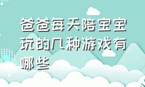 爸爸每天陪宝宝玩的几种游戏有哪些