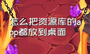 怎么把资源库的app都放到桌面