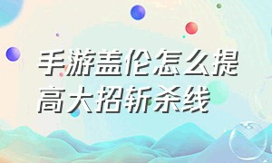 手游盖伦怎么提高大招斩杀线