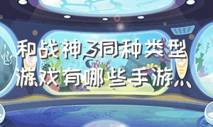 和战神3同种类型游戏有哪些手游