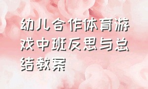 幼儿合作体育游戏中班反思与总结教案