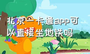 北京一卡通app可以直接坐地铁吗
