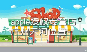 apple授权专营店广州天河位置