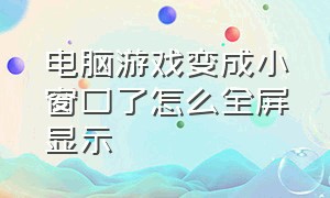 电脑游戏变成小窗口了怎么全屏显示