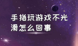 手指玩游戏不光滑怎么回事