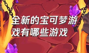 全新的宝可梦游戏有哪些游戏