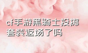 cf手游黑骑士投掷套装返场了吗