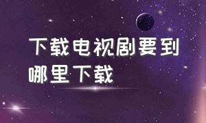 下载电视剧要到哪里下载